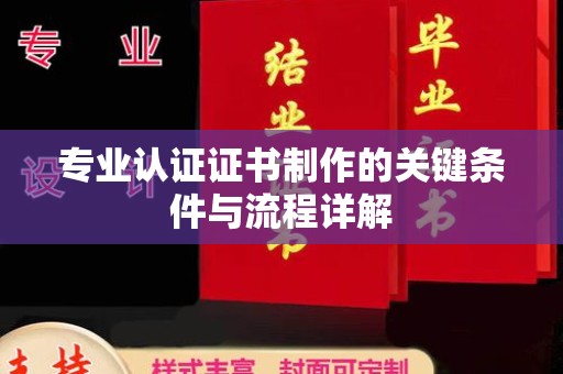 富裕专业认证证书制作的关键条件与流程详解