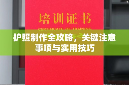 富裕护照制作全攻略，关键注意事项与实用技巧