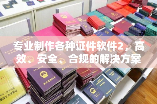 富裕专业制作各种证件软件2，高效、安全、合规的解决方案
