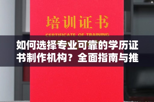 富裕如何选择专业可靠的学历证书制作机构？全面指南与推荐