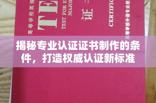 富裕揭秘专业认证证书制作的条件，打造权威认证新标准