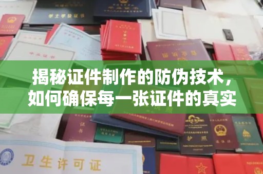 富裕揭秘证件制作的防伪技术，如何确保每一张证件的真实性与安全性