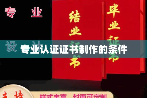 富裕专业认证证书制作的条件