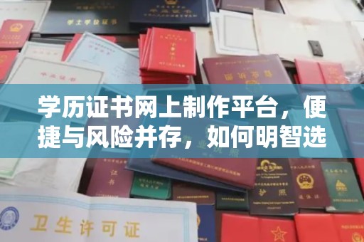 富裕学历证书网上制作平台，便捷与风险并存，如何明智选择？