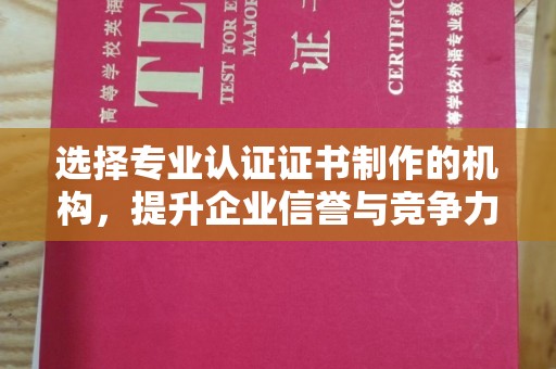 富裕选择专业认证证书制作的机构，提升企业信誉与竞争力