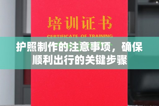 富裕护照制作的注意事项，确保顺利出行的关键步骤
