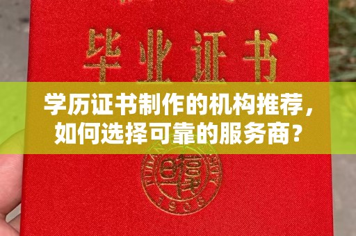 富裕学历证书制作的机构推荐，如何选择可靠的服务商？