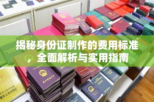 富裕揭秘身份证制作的费用标准，全面解析与实用指南