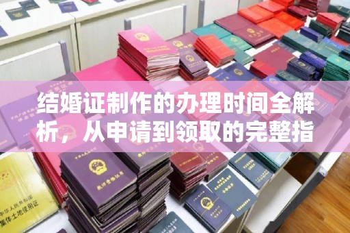 富裕结婚证制作的办理时间全解析，从申请到领取的完整指南