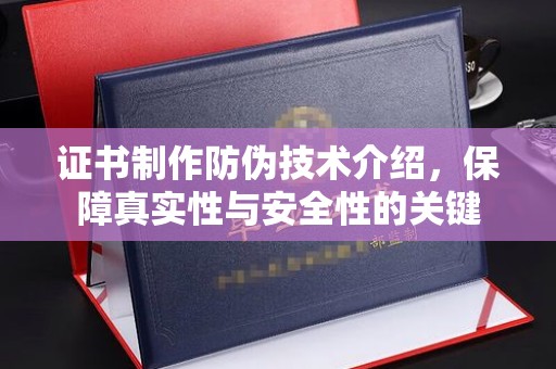 富裕证书制作防伪技术介绍，保障真实性与安全性的关键