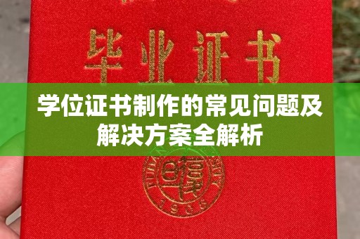 富裕学位证书制作的常见问题及解决方案全解析