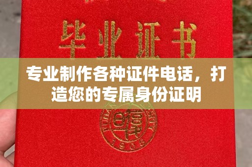 富裕专业制作各种证件电话，打造您的专属身份证明