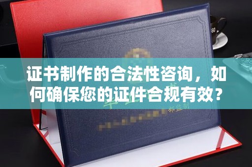 富裕证书制作的合法性咨询，如何确保您的证件合规有效？