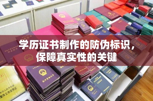 富裕学历证书制作的防伪标识，保障真实性的关键
