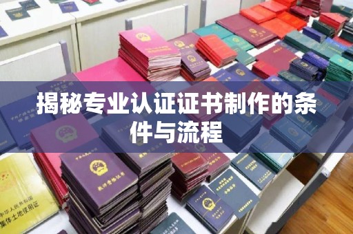 富裕揭秘专业认证证书制作的条件与流程