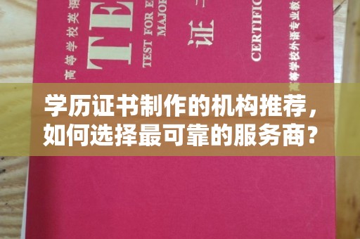 富裕学历证书制作的机构推荐，如何选择最可靠的服务商？