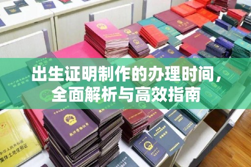 富裕出生证明制作的办理时间，全面解析与高效指南