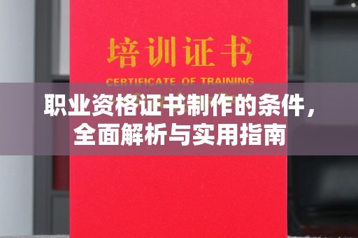 富裕职业资格证书制作的条件，全面解析与实用指南