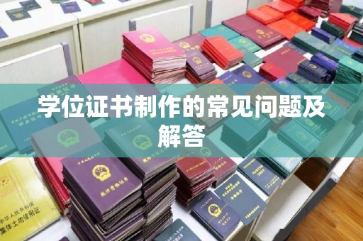富裕学位证书制作的常见问题及解答