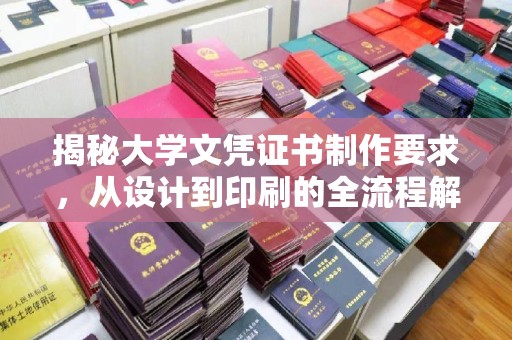 富裕揭秘大学文凭证书制作要求，从设计到印刷的全流程解析