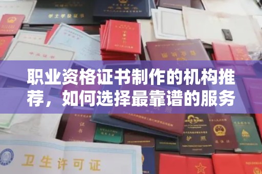 富裕职业资格证书制作的机构推荐，如何选择最靠谱的服务商？