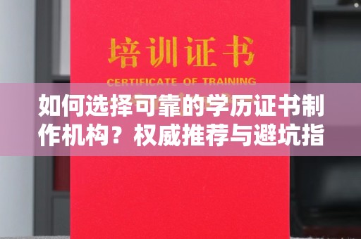 富裕如何选择可靠的学历证书制作机构？权威推荐与避坑指南