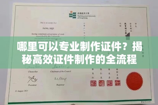 富裕哪里可以专业制作证件？揭秘高效证件制作的全流程