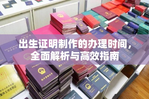 富裕出生证明制作的办理时间，全面解析与高效指南