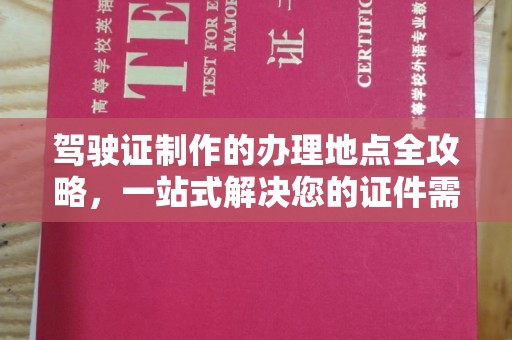 富裕驾驶证制作的办理地点全攻略，一站式解决您的证件需求