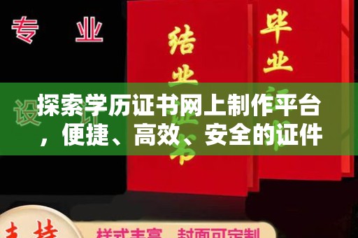 富裕探索学历证书网上制作平台，便捷、高效、安全的证件制作新选择