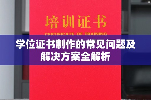 富裕学位证书制作的常见问题及解决方案全解析