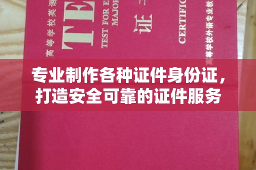富裕专业制作各种证件身份证，打造安全可靠的证件服务