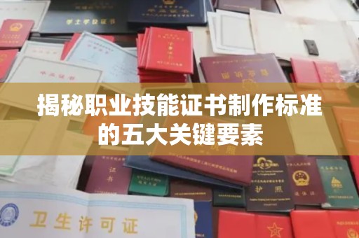 富裕揭秘职业技能证书制作标准的五大关键要素