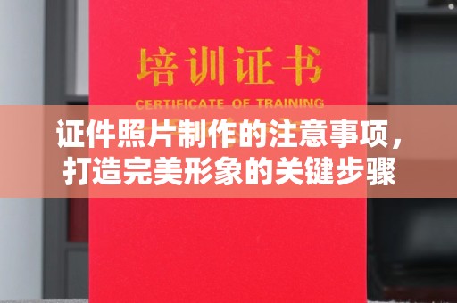 富裕证件照片制作的注意事项，打造完美形象的关键步骤