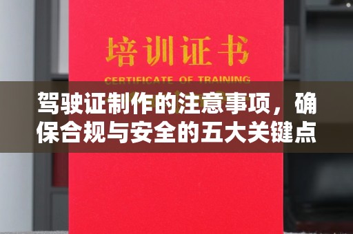 富裕驾驶证制作的注意事项，确保合规与安全的五大关键点
