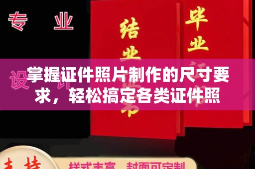 富裕掌握证件照片制作的尺寸要求，轻松搞定各类证件照