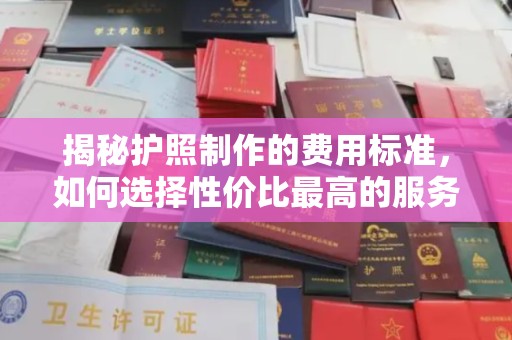 富裕揭秘护照制作的费用标准，如何选择性价比最高的服务？