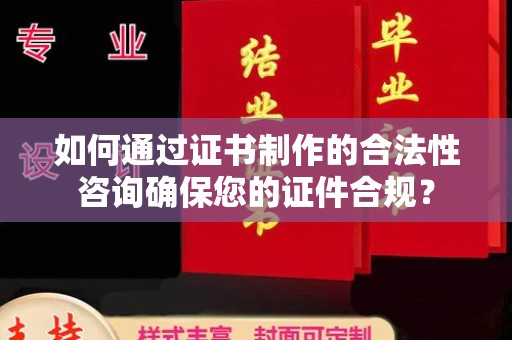 富裕如何通过证书制作的合法性咨询确保您的证件合规？