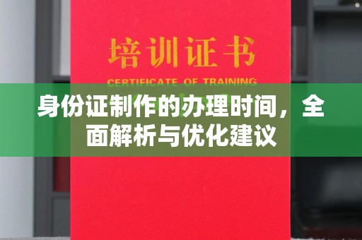 富裕身份证制作的办理时间，全面解析与优化建议