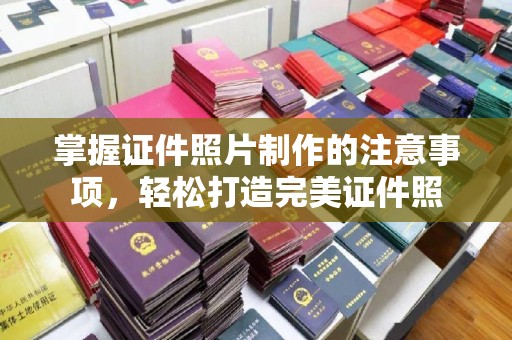 富裕掌握证件照片制作的注意事项，轻松打造完美证件照
