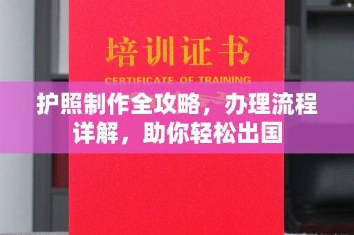 富裕护照制作全攻略，办理流程详解，助你轻松出国