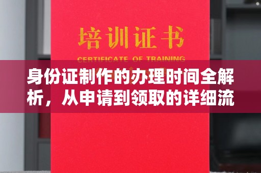 富裕身份证制作的办理时间全解析，从申请到领取的详细流程