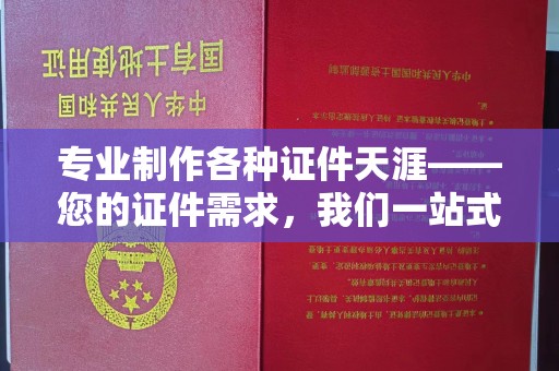 富裕专业制作各种证件天涯——您的证件需求，我们一站式解决