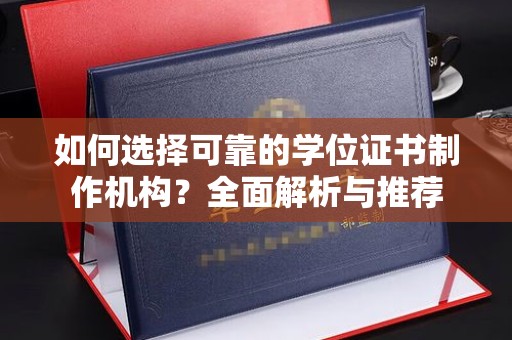 富裕如何选择可靠的学位证书制作机构？全面解析与推荐