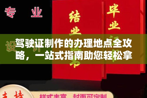 富裕驾驶证制作的办理地点全攻略，一站式指南助您轻松拿证