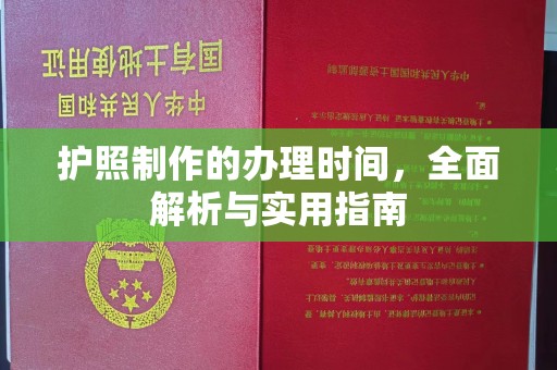 富裕护照制作的办理时间，全面解析与实用指南